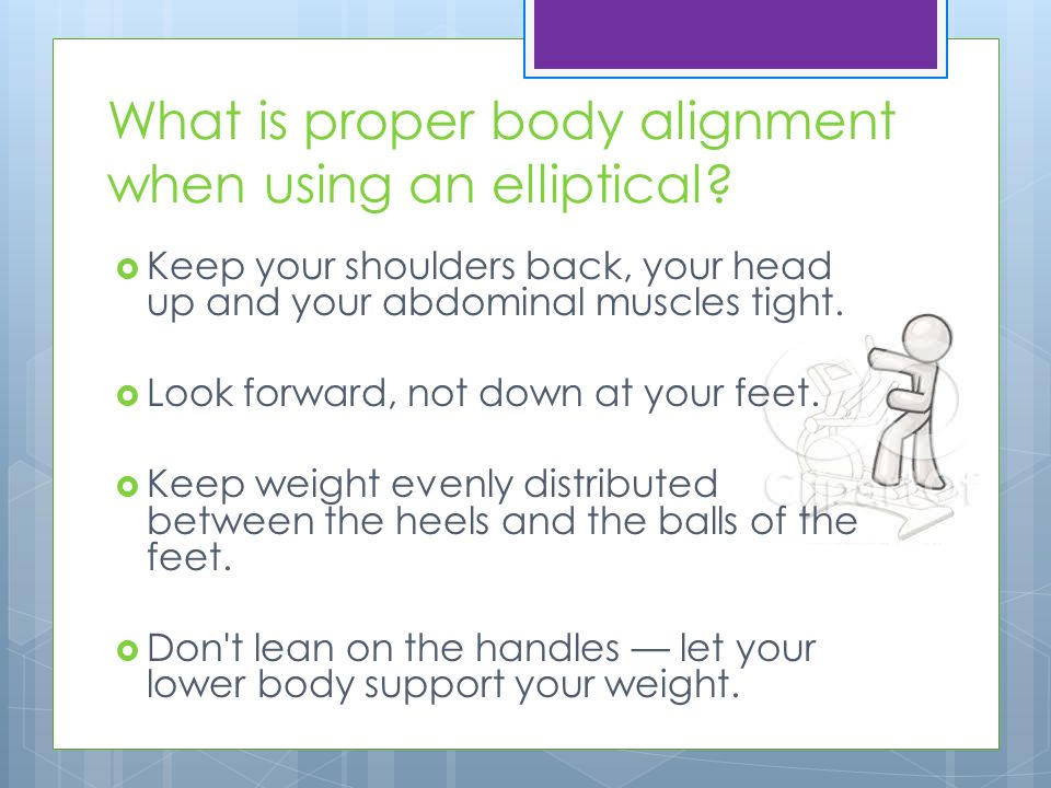 What is proper body alignment when using an elliptical.