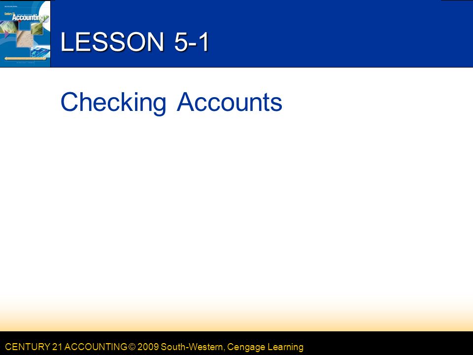 CENTURY 21 ACCOUNTING © 2009 South-Western, Cengage Learning LESSON 5-1 Checking Accounts