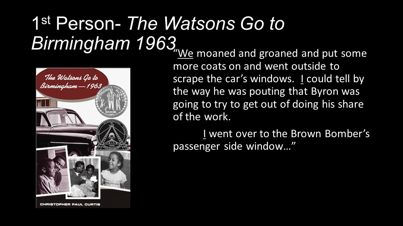 1 st Person- The Watsons Go to Birmingham 1963 We moaned and groaned and put some more coats on and went outside to scrape the car’s windows.