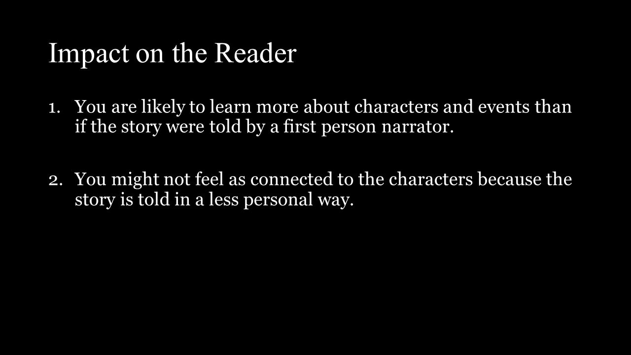 Impact on the Reader 1.You are likely to learn more about characters and events than if the story were told by a first person narrator.