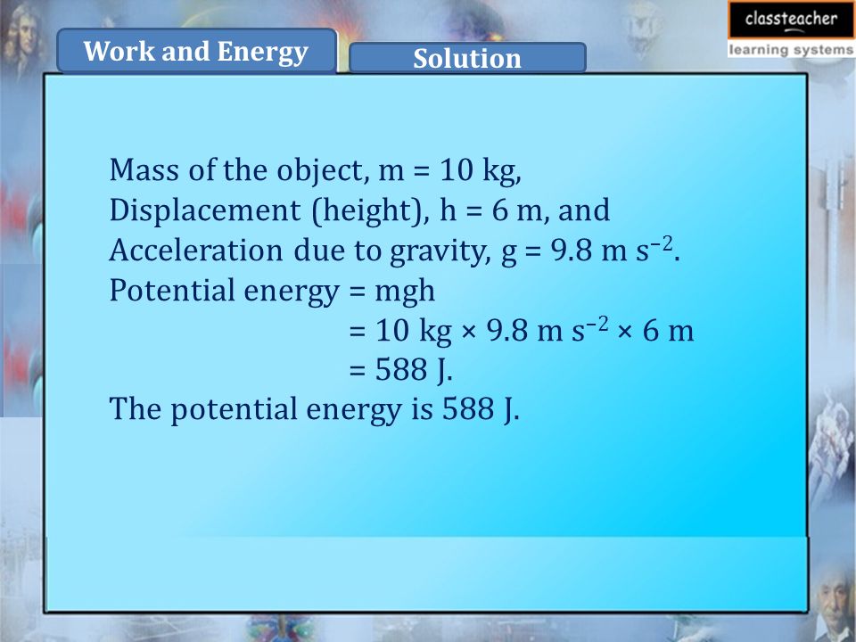 Mass of the object, m = 10 kg, Displacement (height), h = 6 m, and Acceleration due to gravity, g = 9.8 m s –2.