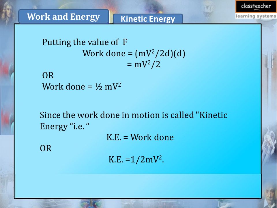Putting the value of F Work done = (mV 2 /2d)(d) = mV 2 /2 OR Work done = ½ mV 2 Since the work done in motion is called Kinetic Energy i.e.