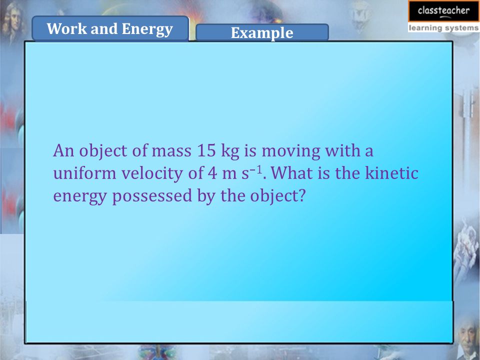 An object of mass 15 kg is moving with a uniform velocity of 4 m s –1.