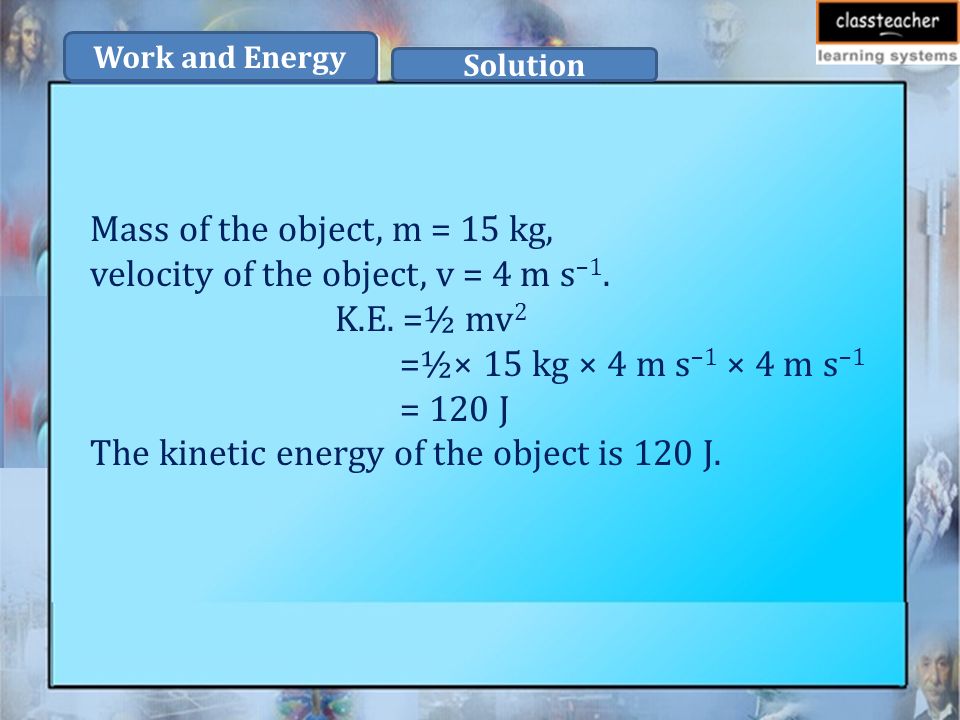 Mass of the object, m = 15 kg, velocity of the object, v = 4 m s –1.