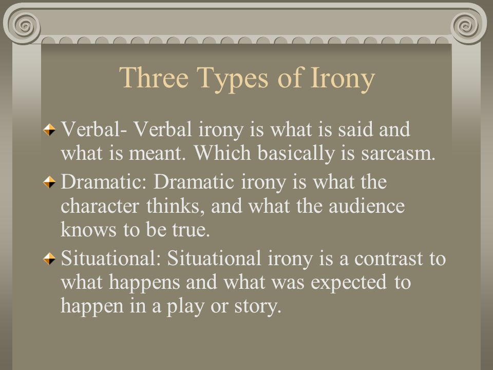 Three Types of Irony Verbal- Verbal irony is what is said and what is meant.