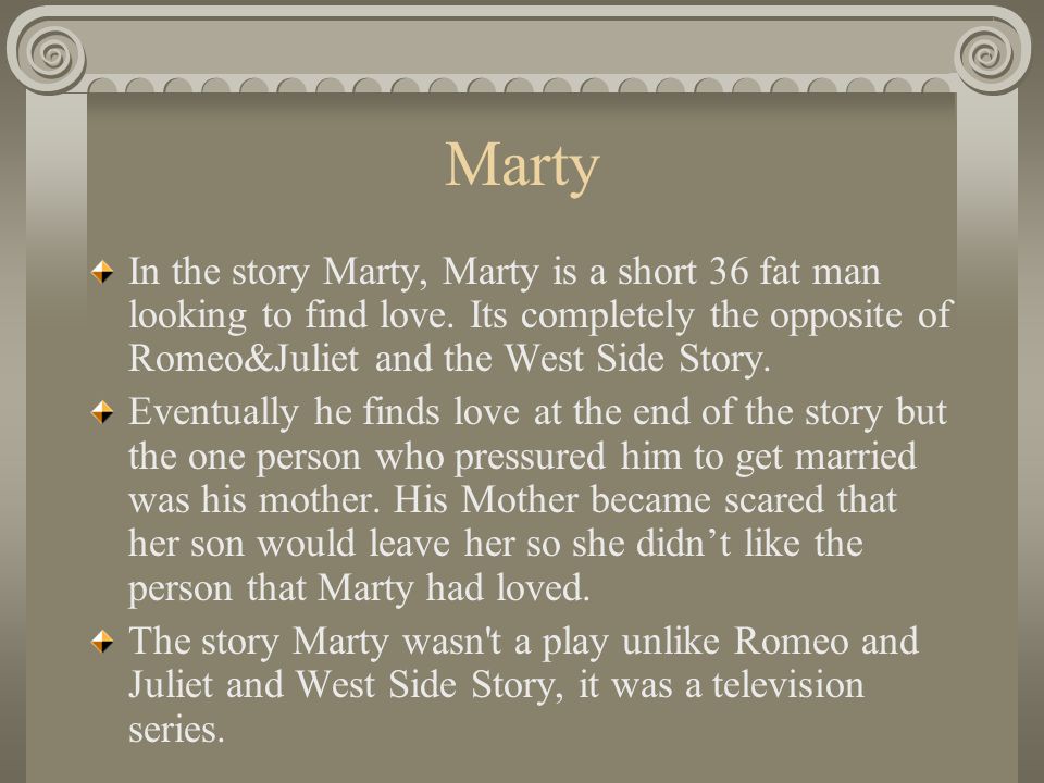 Marty In the story Marty, Marty is a short 36 fat man looking to find love.