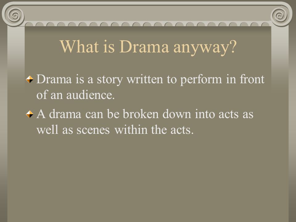 What is Drama anyway. Drama is a story written to perform in front of an audience.