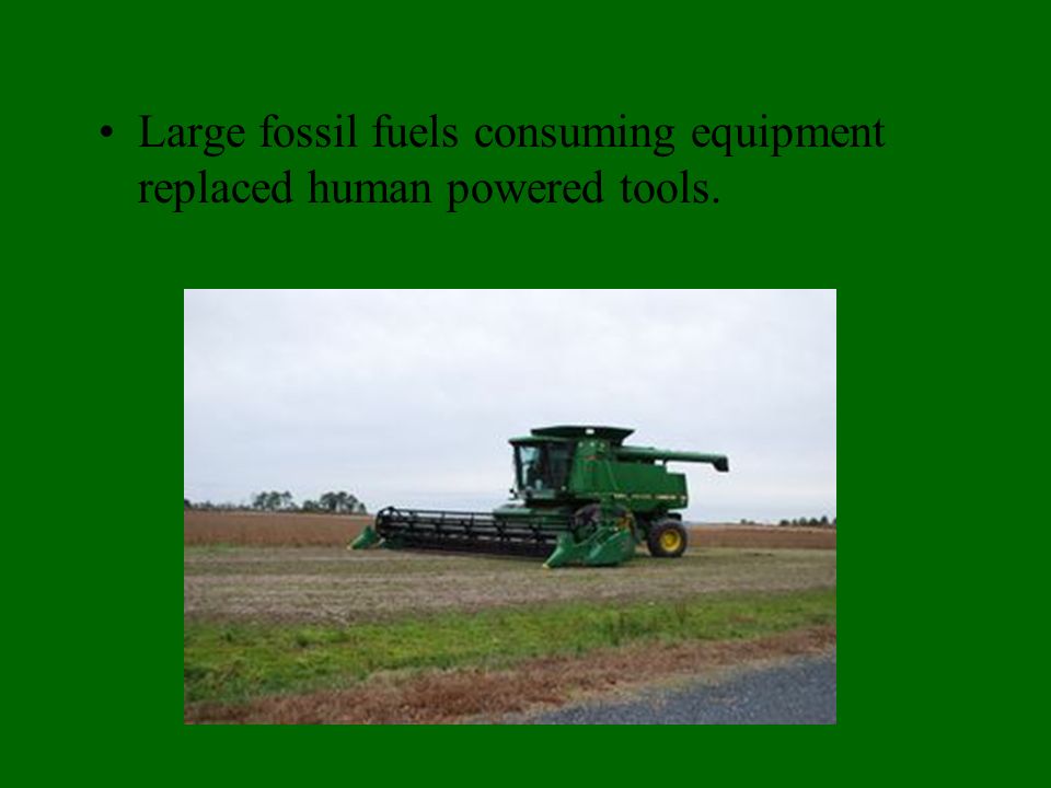 Large fossil fuels consuming equipment replaced human powered tools.