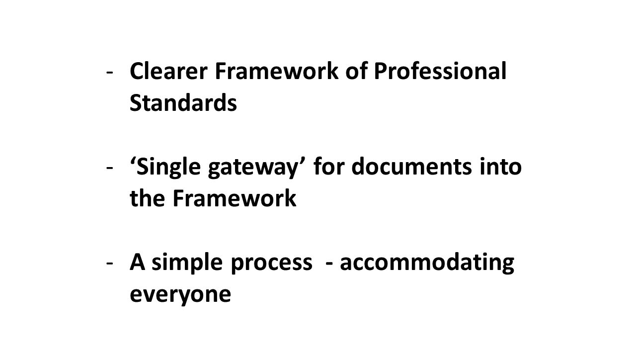 -Clearer Framework of Professional Standards -‘Single gateway’ for documents into the Framework -A simple process - accommodating everyone