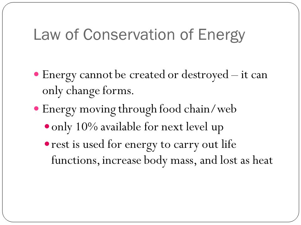 Law of Conservation of Energy Energy cannot be created or destroyed – it can only change forms.