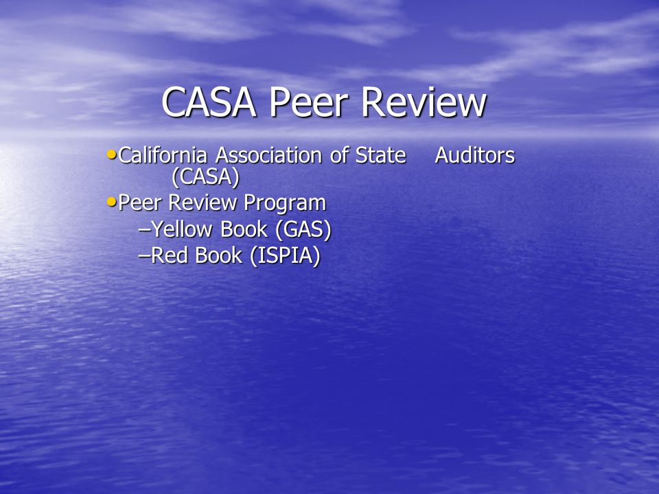 CASA Peer Review California Association of State Auditors (CASA) California Association of State Auditors (CASA) Peer Review Program Peer Review Program –Yellow Book (GAS) –Red Book (ISPIA)