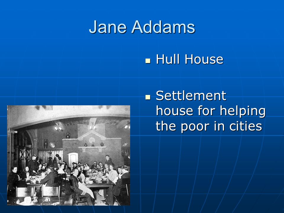 Jane Addams Hull House Hull House Settlement house for helping the poor in cities Settlement house for helping the poor in cities