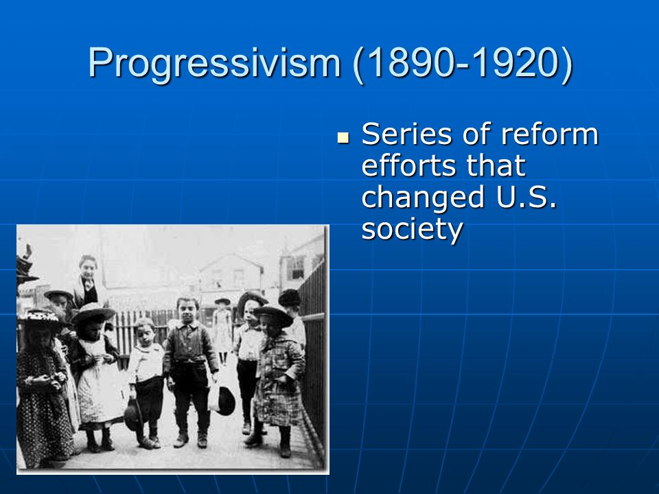 Progressivism ( ) Series of reform efforts that changed U.S.