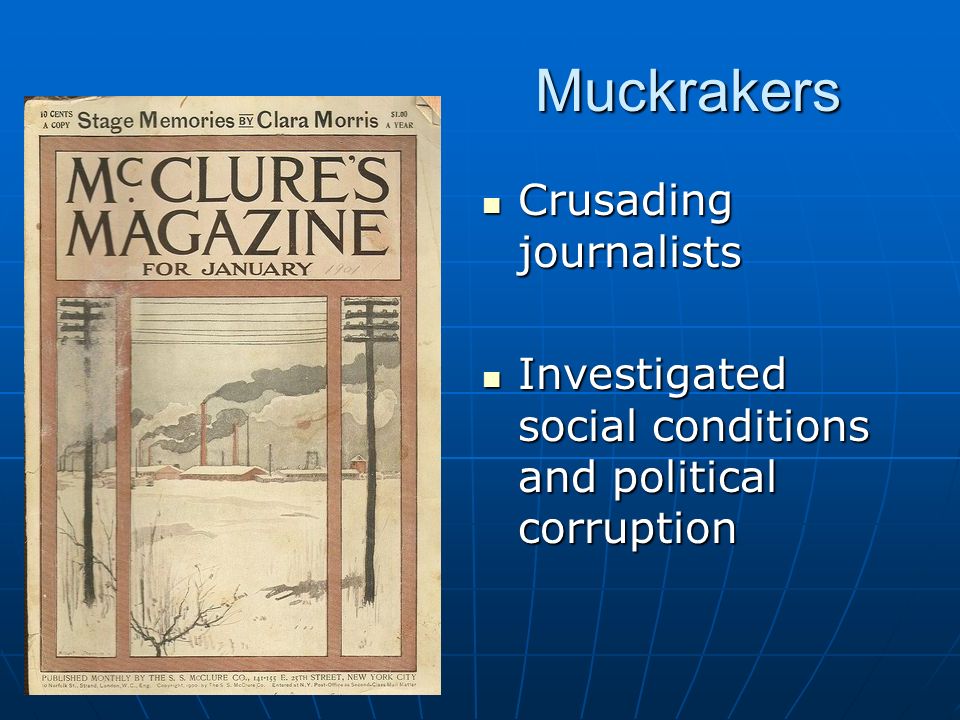 Muckrakers Crusading journalists Crusading journalists Investigated social conditions and political corruption Investigated social conditions and political corruption