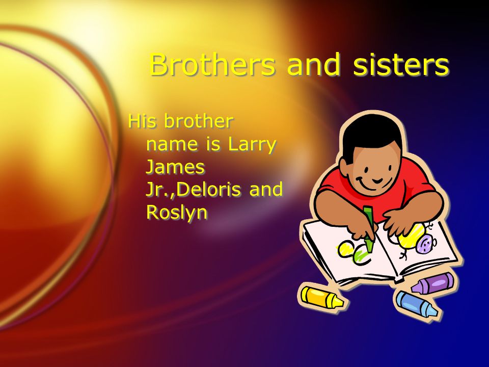 Brothers and sisters His brother name is Larry James Jr.,Deloris and Roslyn