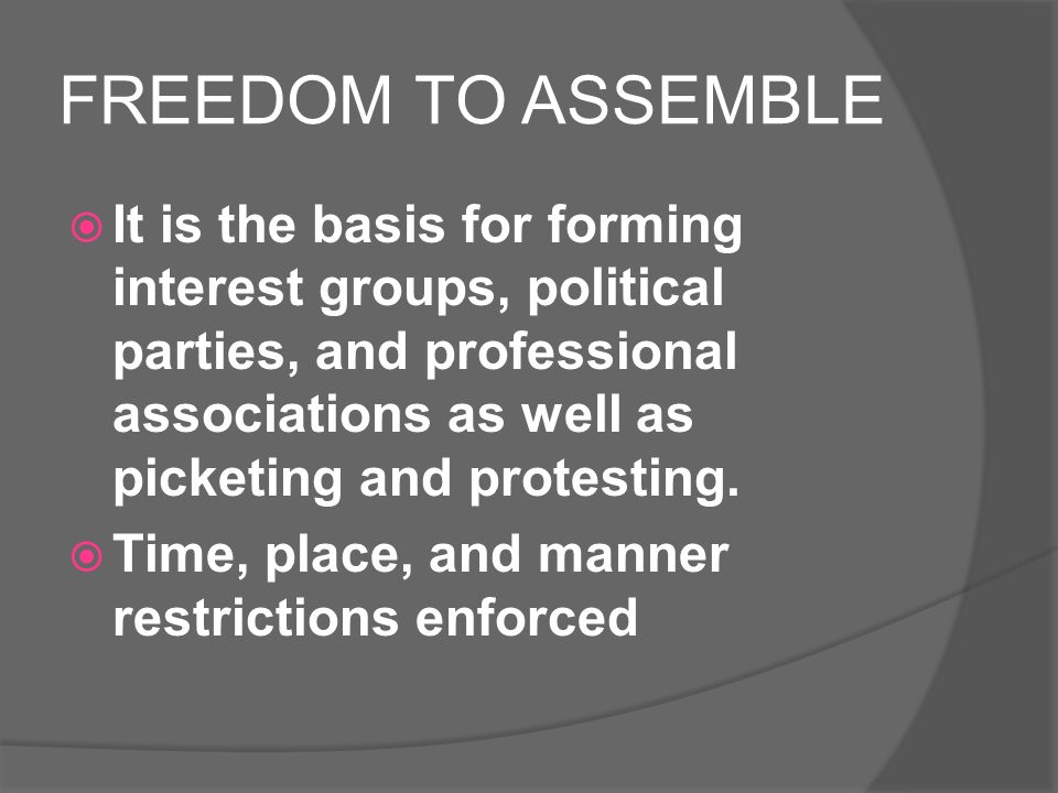FREEDOM TO ASSEMBLE  It is the basis for forming interest groups, political parties, and professional associations as well as picketing and protesting.