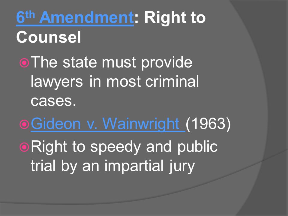 6 th Amendment: Right to Counsel  The state must provide lawyers in most criminal cases.