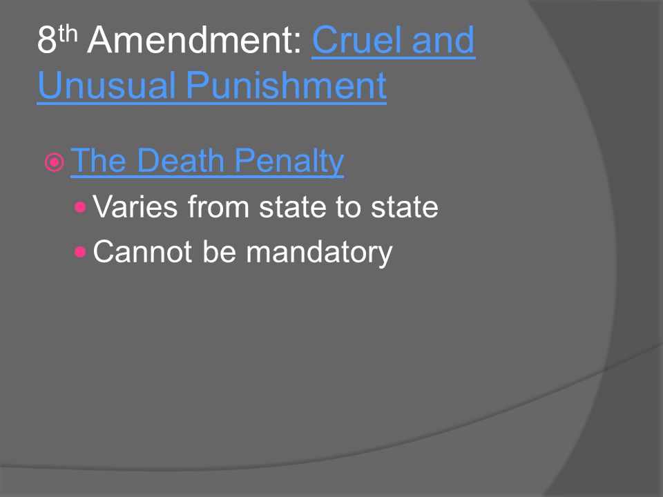 8 th Amendment: Cruel and Unusual Punishment  The Death Penalty Varies from state to state Cannot be mandatory