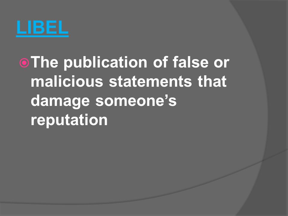 LIBEL  The publication of false or malicious statements that damage someone’s reputation