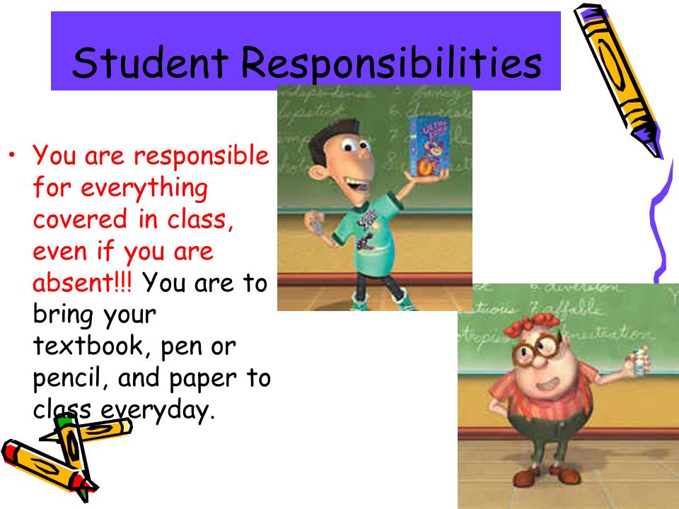 Student Responsibilities You are responsible for everything covered in class, even if you are absent!!.