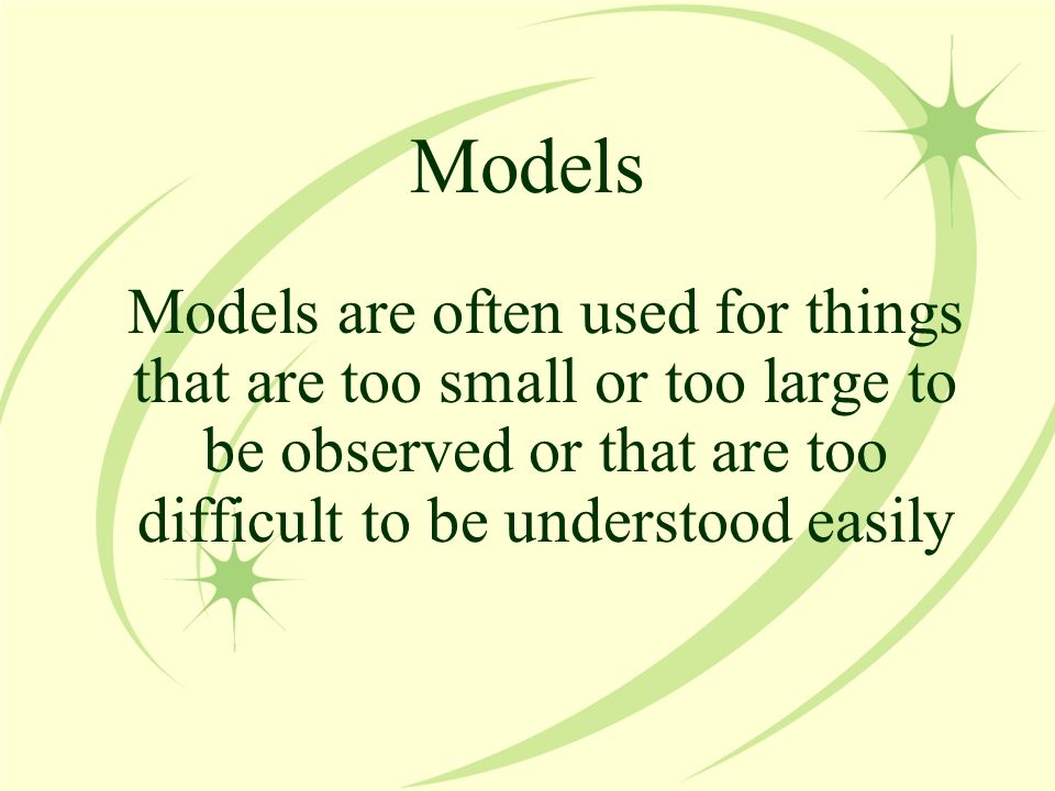 Models Models are often used for things that are too small or too large to be observed or that are too difficult to be understood easily