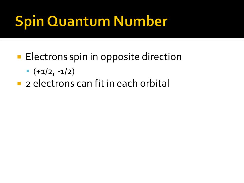  Electrons spin in opposite direction  (+1/2, -1/2)  2 electrons can fit in each orbital