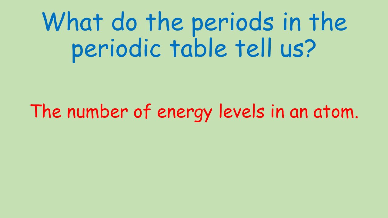 What do the periods in the periodic table tell us The number of energy levels in an atom.