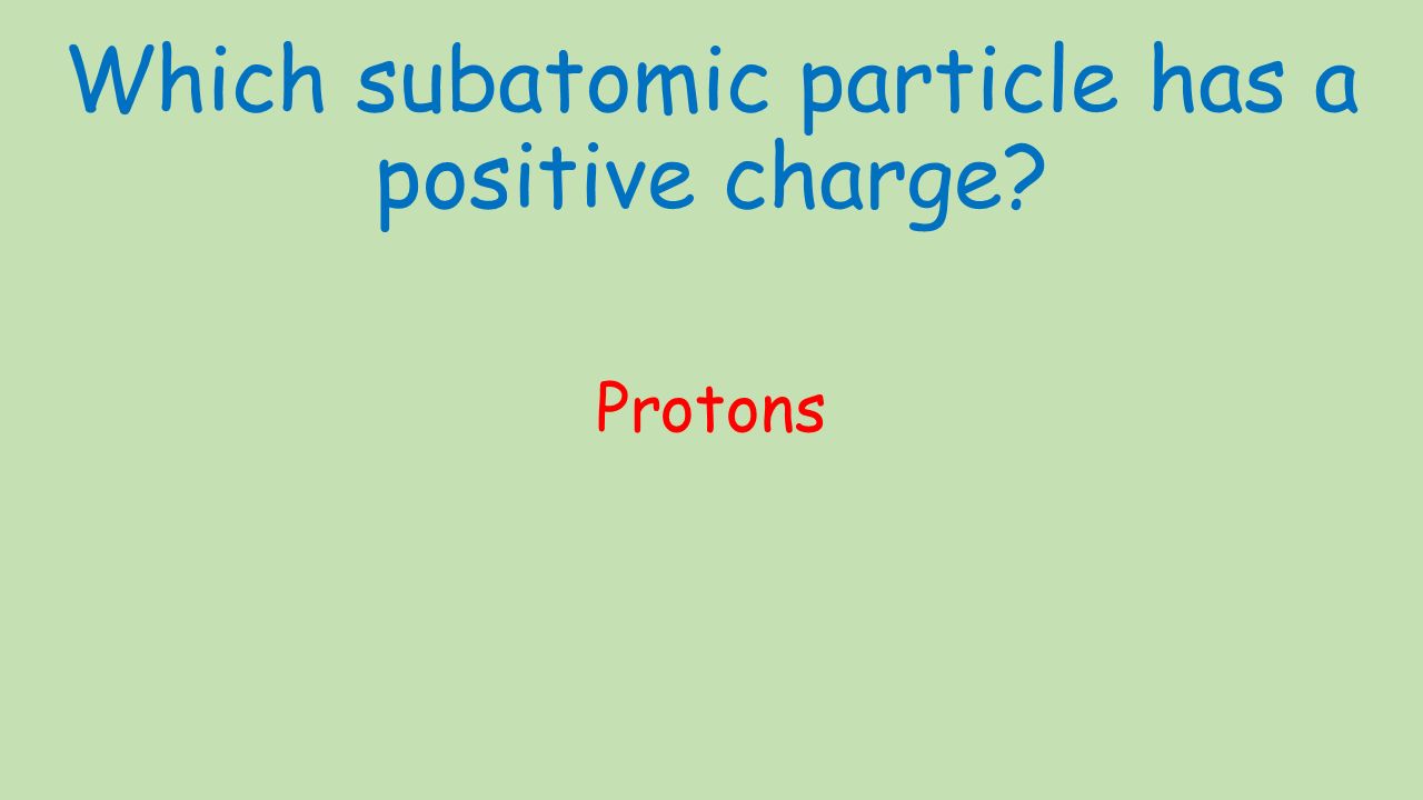 Which subatomic particle has a positive charge Protons