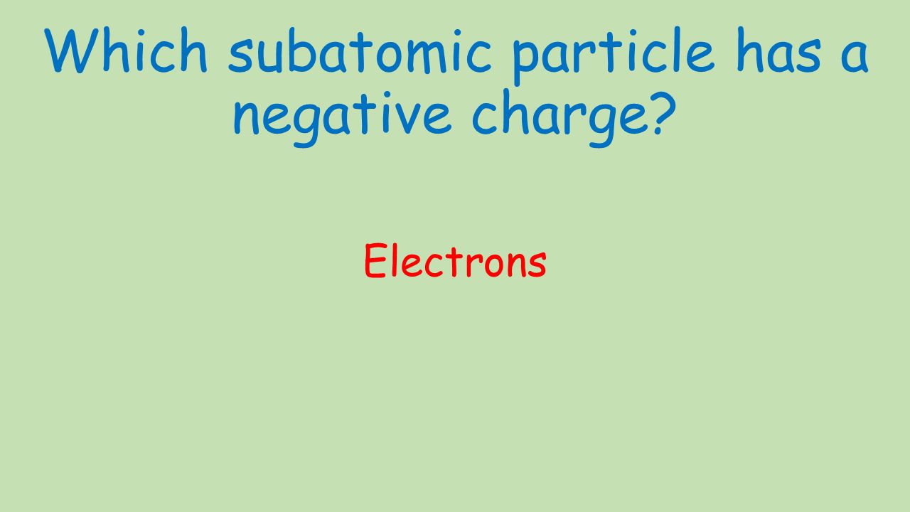 Which subatomic particle has a negative charge Electrons