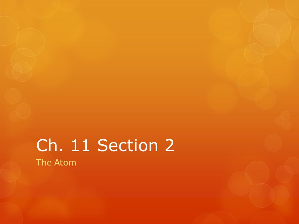 Ch. 11 Section 2 The Atom
