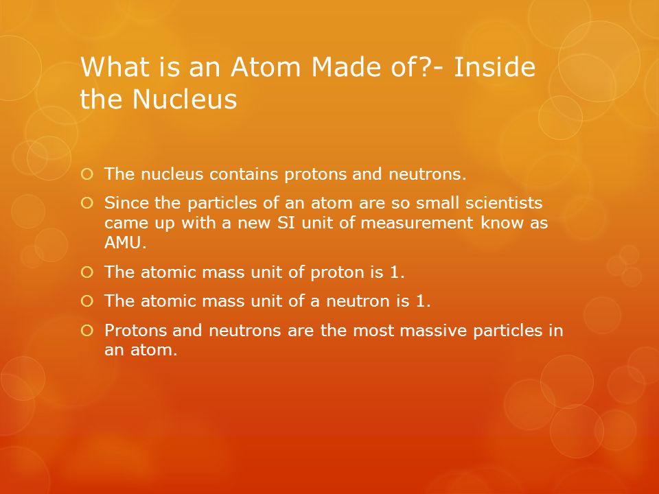 What is an Atom Made of - Inside the Nucleus  The nucleus contains protons and neutrons.