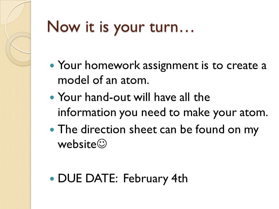 Now it is your turn… Your homework assignment is to create a model of an atom.