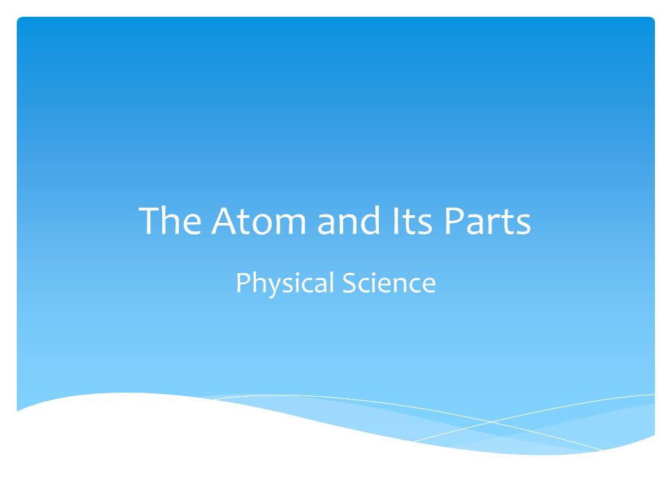 The Atom and Its Parts Physical Science
