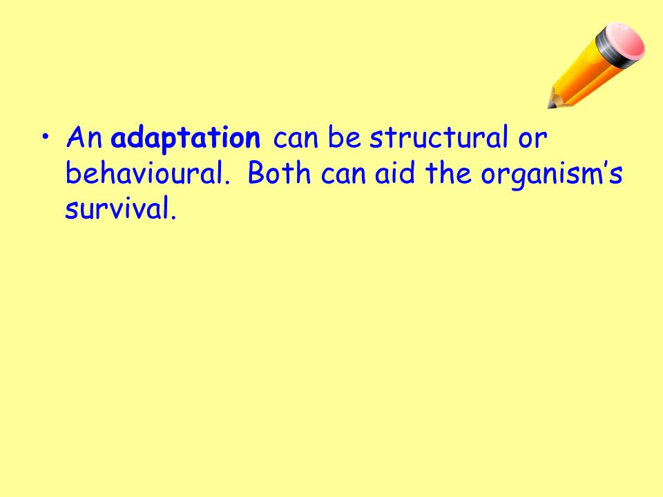 An adaptation can be structural or behavioural. Both can aid the organism’s survival.