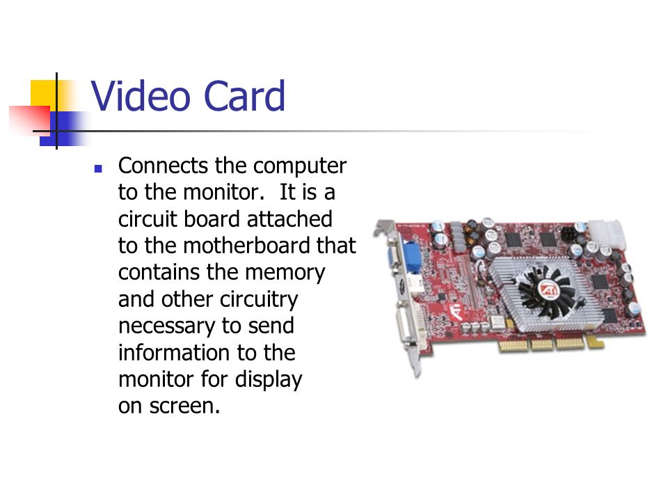 Video Card Connects the computer to the monitor.