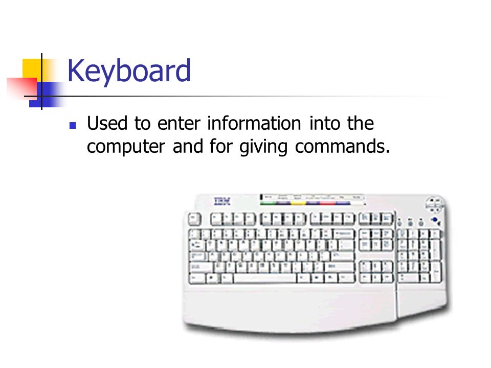 Keyboard Used to enter information into the computer and for giving commands.