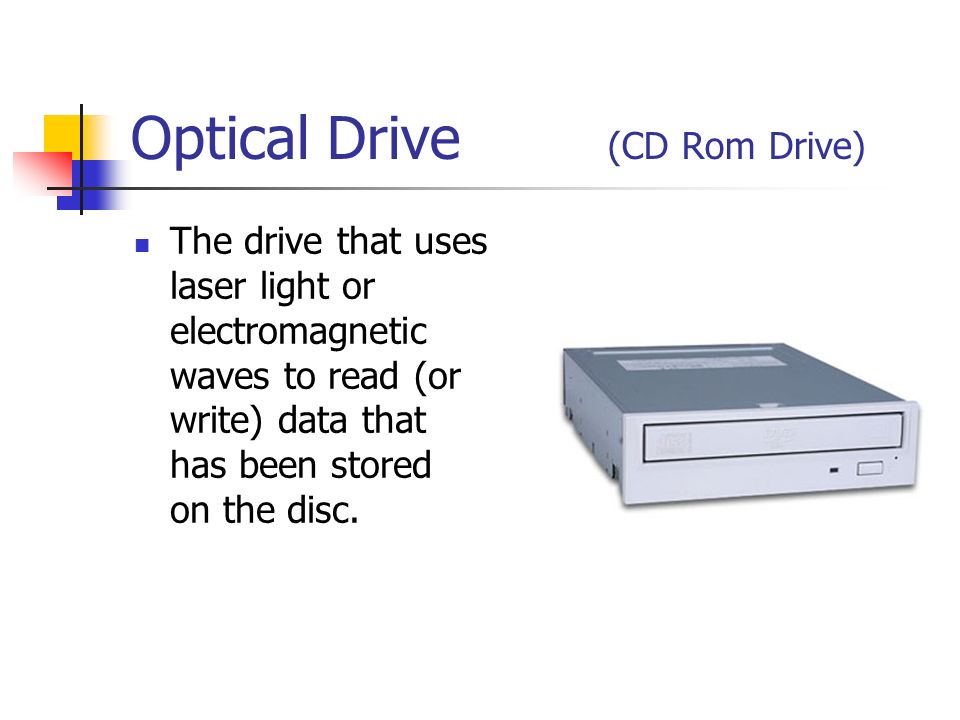 Optical Drive (CD Rom Drive) The drive that uses laser light or electromagnetic waves to read (or write) data that has been stored on the disc.