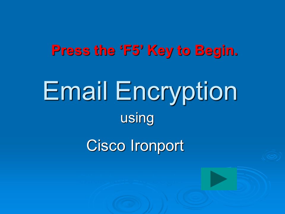 Encryption Cisco Ironport using Click here to begin Press the ‘F5’ Key to Begin.
