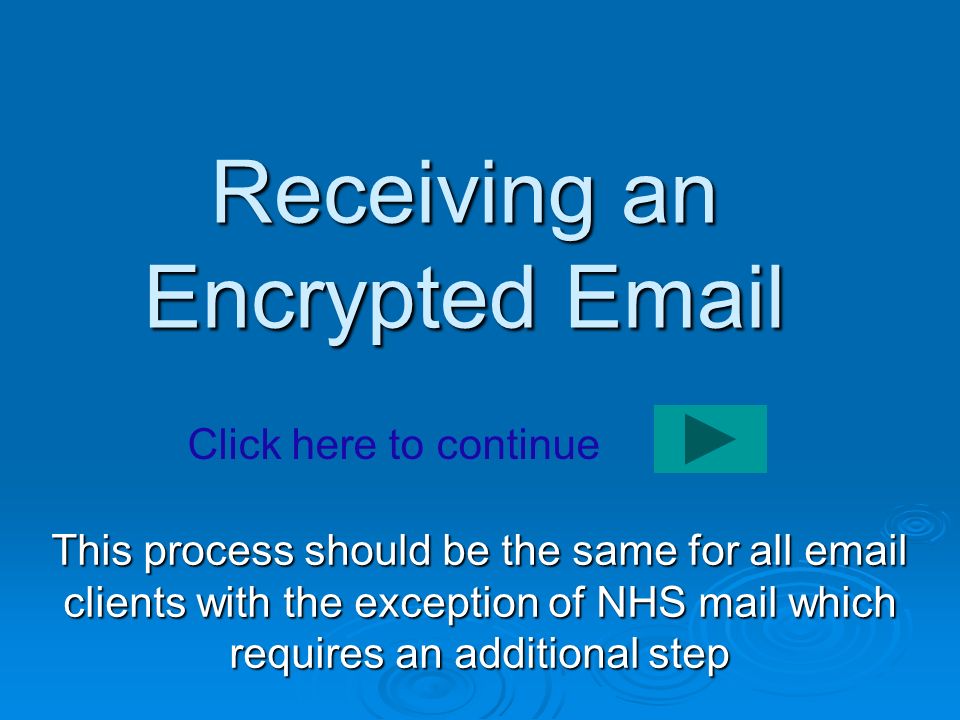 Receiving an Encrypted  This process should be the same for all  clients with the exception of NHS mail which requires an additional step Click here to continue