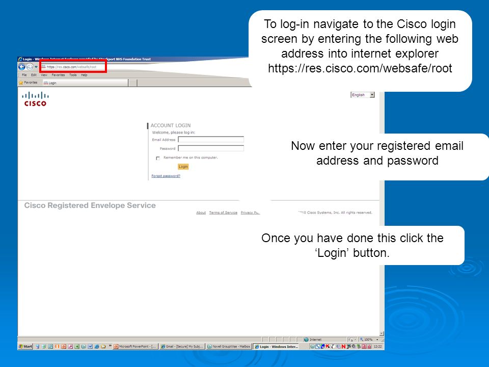 To log-in navigate to the Cisco login screen by entering the following web address into internet explorer   Now enter your registered  address and password Once you have done this click the ‘Login’ button.