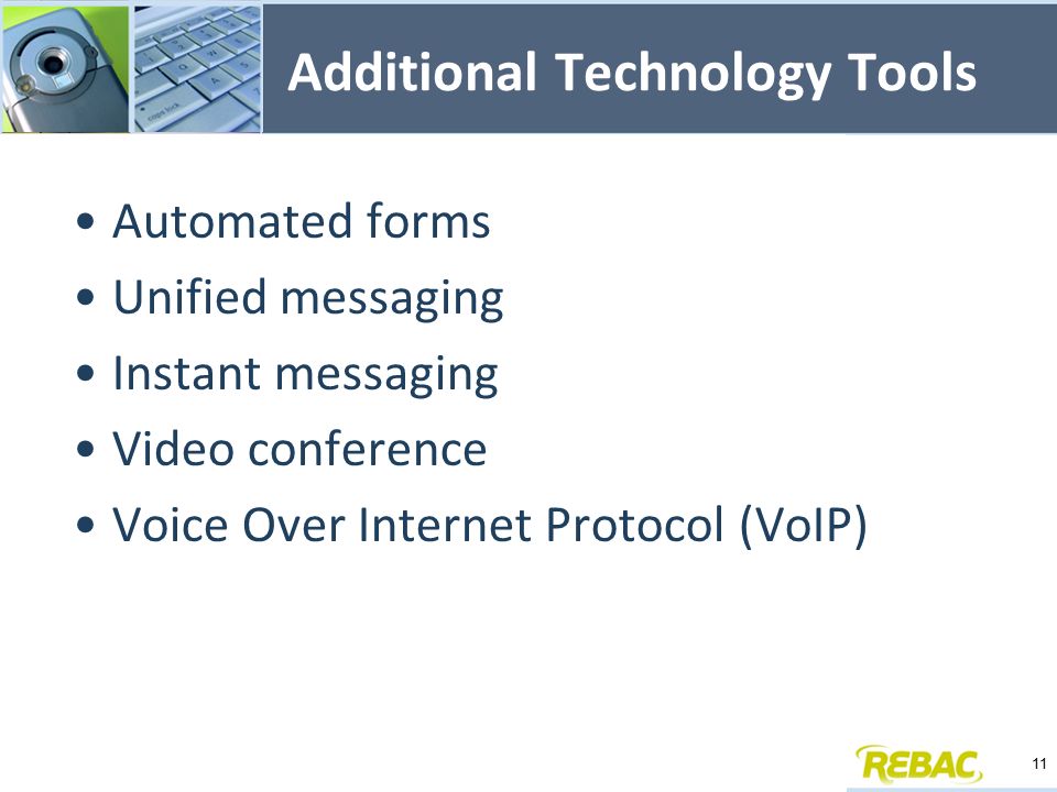 Additional Technology Tools Automated forms Unified messaging Instant messaging Video conference Voice Over Internet Protocol (VoIP) 11