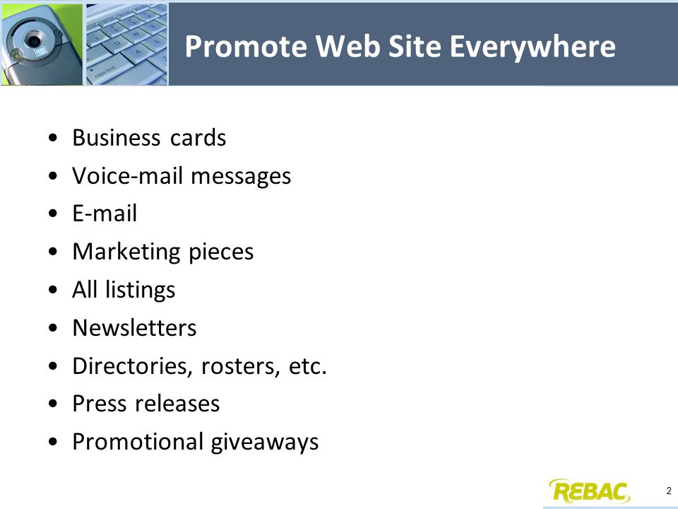 Promote Web Site Everywhere Business cards Voic messages  Marketing pieces All listings Newsletters Directories, rosters, etc.