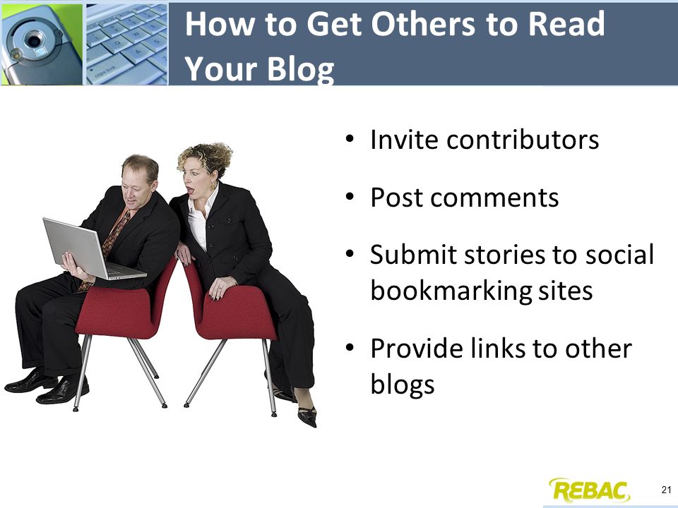 How to Get Others to Read Your Blog Invite contributors Post comments Submit stories to social bookmarking sites Provide links to other blogs 21