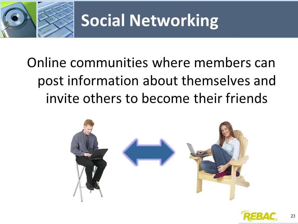 Social Networking Online communities where members can post information about themselves and invite others to become their friends 23
