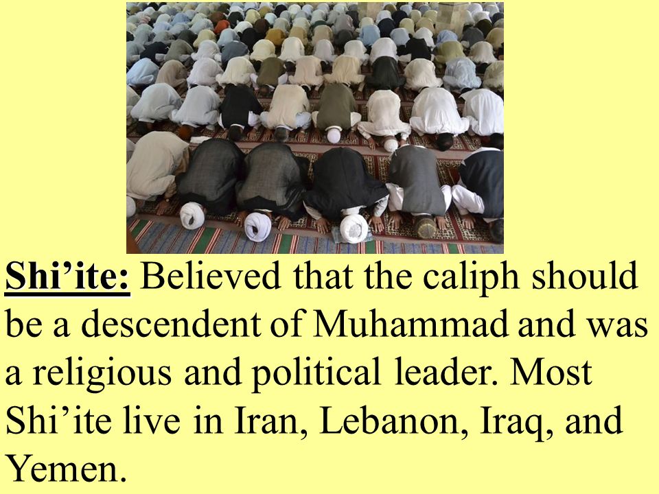 Shi’ite: Shi’ite: Believed that the caliph should be a descendent of Muhammad and was a religious and political leader.