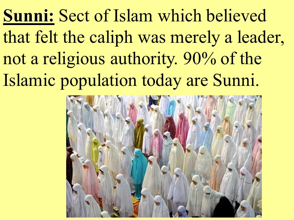 Sunni: Sunni: Sect of Islam which believed that felt the caliph was merely a leader, not a religious authority.