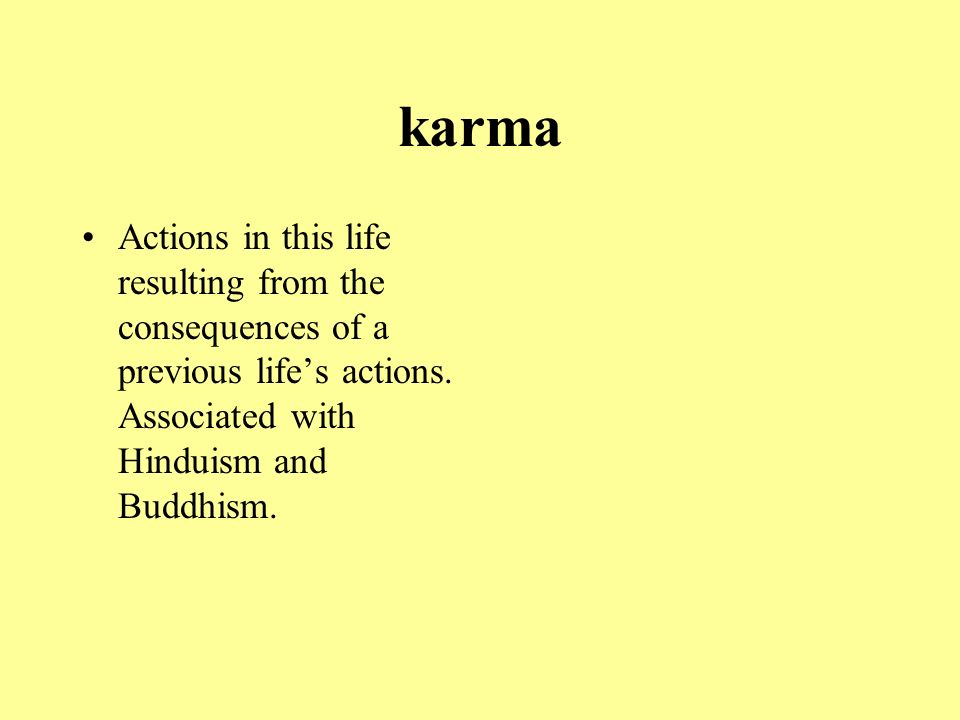 karma Actions in this life resulting from the consequences of a previous life’s actions.