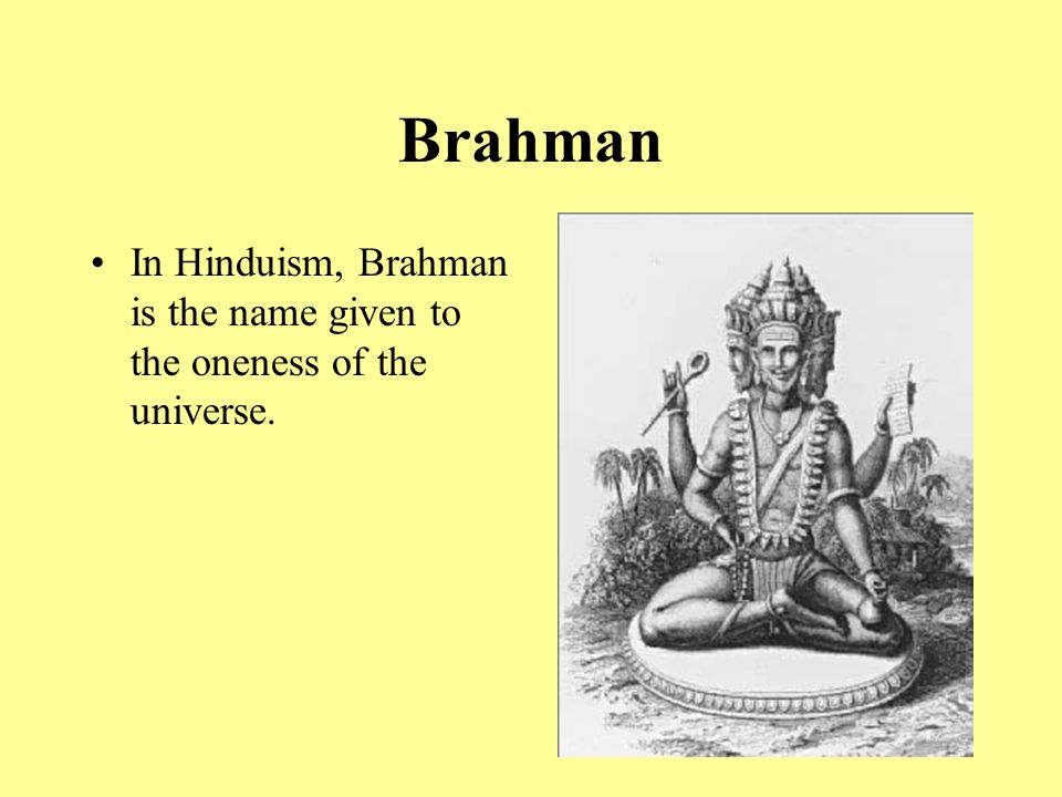 Brahman In Hinduism, Brahman is the name given to the oneness of the universe.