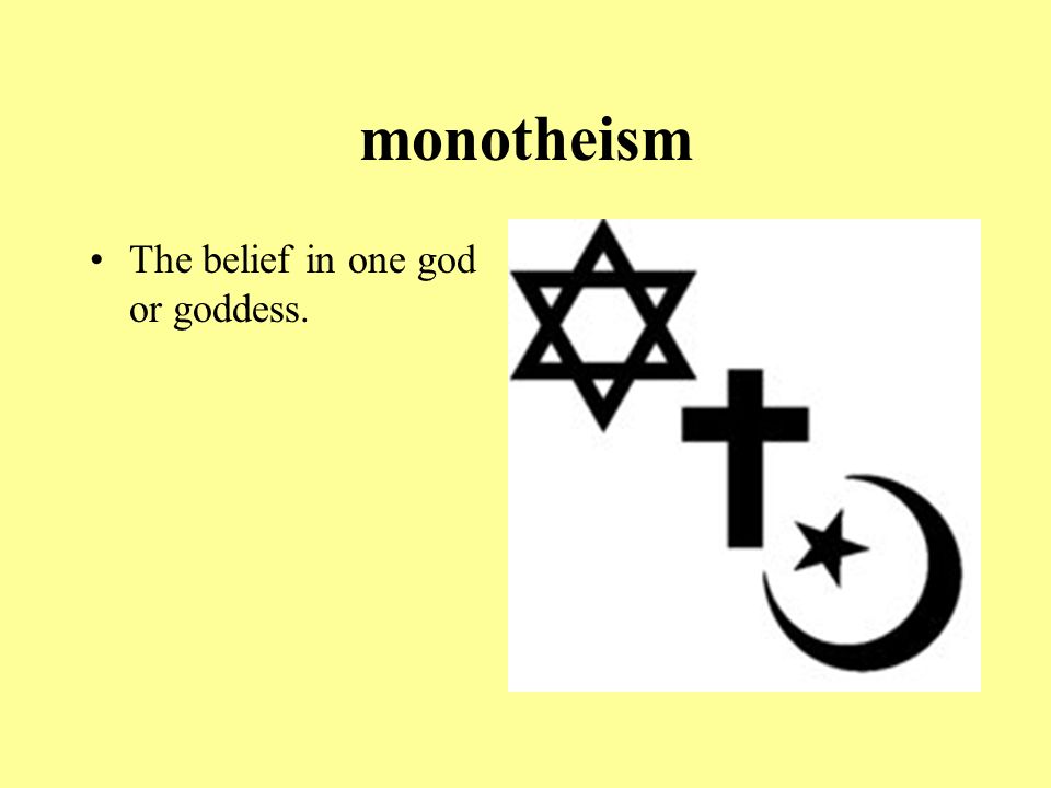 monotheism The belief in one god or goddess.