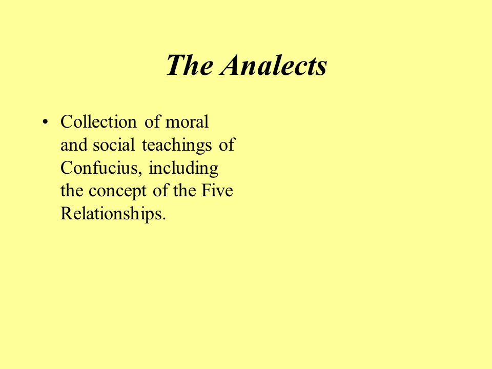 The Analects Collection of moral and social teachings of Confucius, including the concept of the Five Relationships.